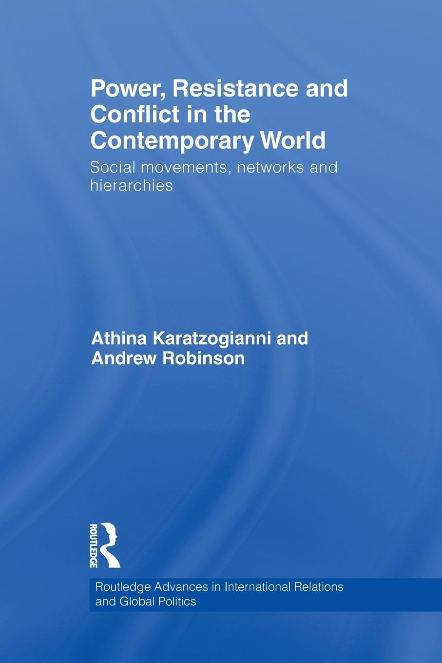 Power, Resistance and Conflict in the Contemporary World: Social movements, networks and hierarchies (Routledge Advances in International Relations and Global Politics)