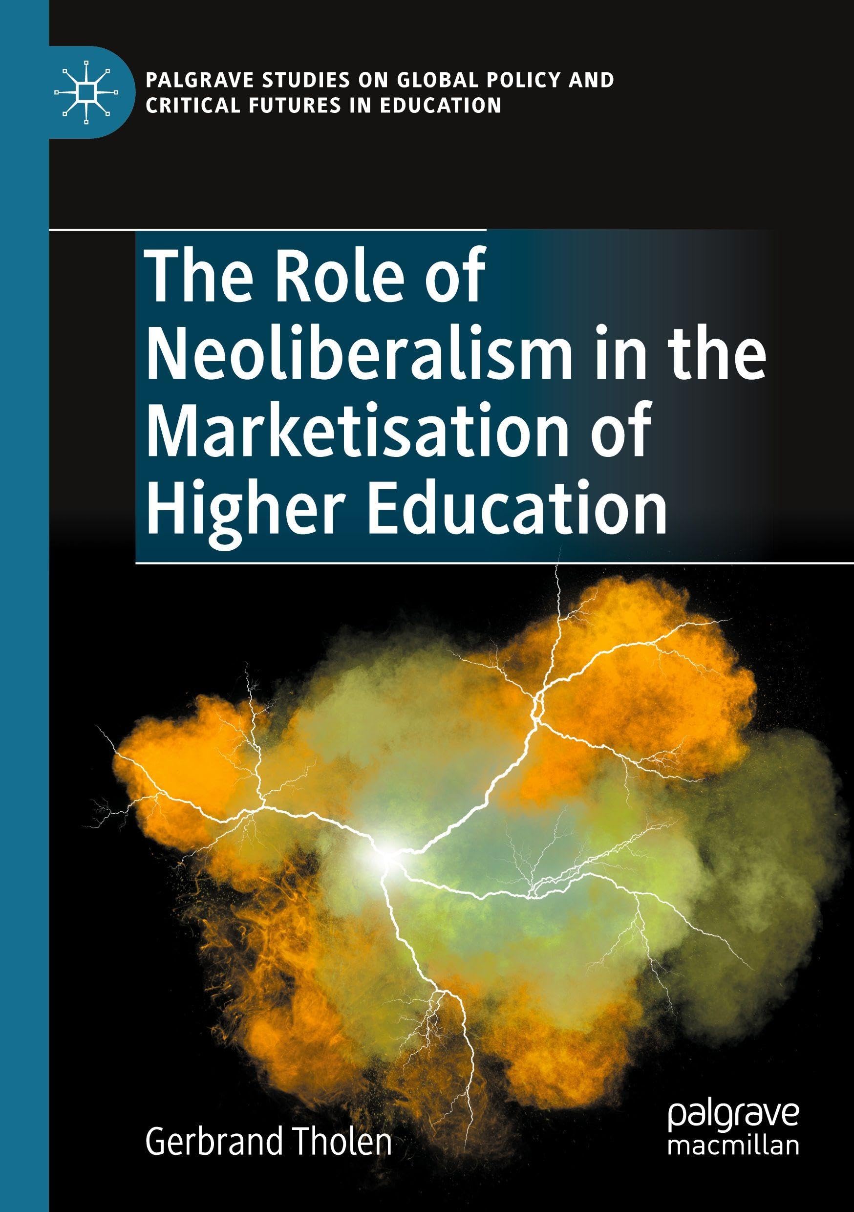 The Role of Neoliberalism in the Marketisation of Higher Education (Palgrave Studies on Global Policy and Critical Futures in Education)