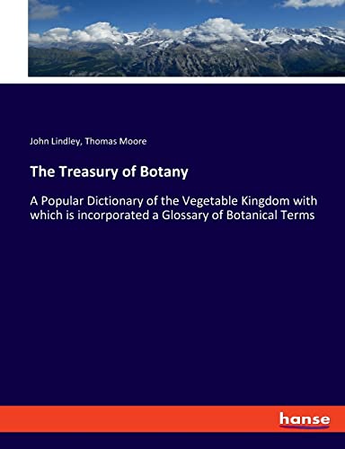 The Treasury of Botany: A Popular Dictionary of the Vegetable Kingdom with which is incorporated a Glossary of Botanical Terms