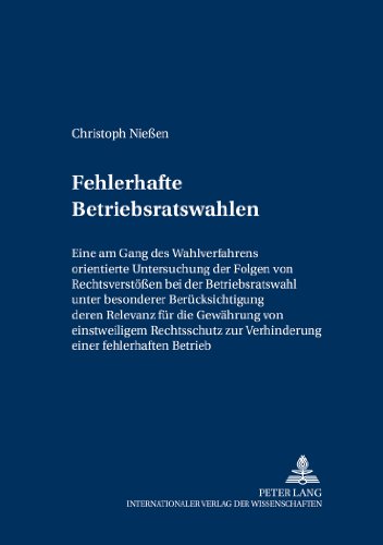 Fehlerhafte Betriebsratswahlen: Eine am Gang des Wahlverfahrens orientierte Untersuchung der Folgen von Rechtsverstößen bei der Betriebsratswahl unter ... und Europäischen Arbeits- und Sozialrecht)