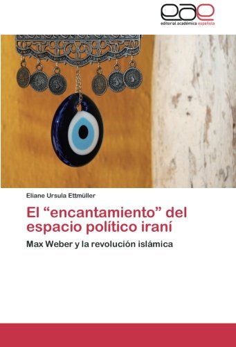 El “encantamiento” del espacio político iraní: Max Weber y la revolución islámica