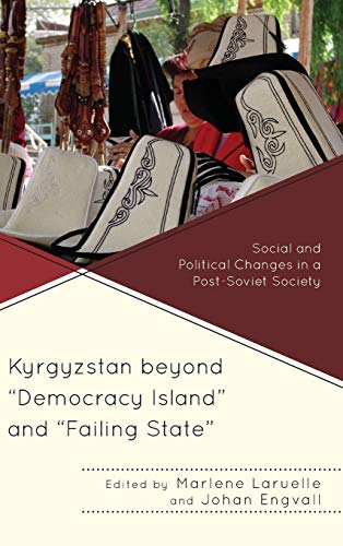 Kyrgyzstan beyond Democracy Island and Failing State: Social and Political Changes in a Post-Soviet Society (Contemporary Central Asia: Societies, Politics, and Cultures, Band 2)