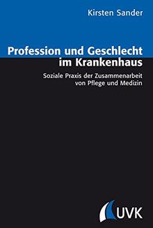 Profession und Geschlecht im Krankenhaus: Soziale Praxis der Zusammenarbeit von Pflege und Medizin (Analyse und Forschung)