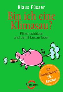 Bin ich eine Klimasau?: Klima schützen und damit besser leben  -