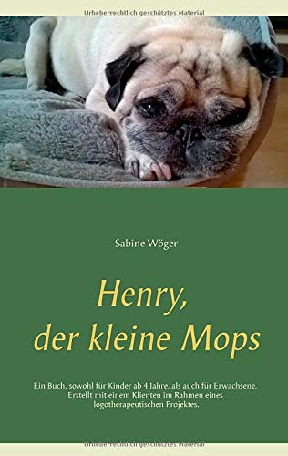 Henry, der kleine Mops: Ein Buch, sowohl für Kinder ab 4 Jahre, als auch für Erwachsene. Erstellt mit einem Klienten im Rahmen eines logotherapeutischen Projektes.