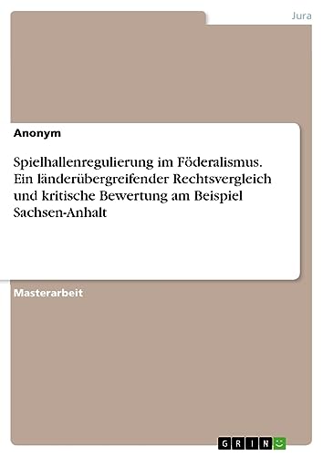 Spielhallenregulierung im Föderalismus. Ein länderübergreifender Rechtsvergleich und kritische Bewertung am Beispiel Sachsen-Anhalt