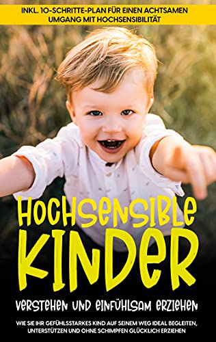 Hochsensible Kinder verstehen und einfühlsam erziehen: Wie Sie Ihr gefühlsstarkes Kind auf seinem Weg ideal begleiten, unterstützen und ohne Schimpfen ... einen achtsamen Umgang mit Hochsensibilität