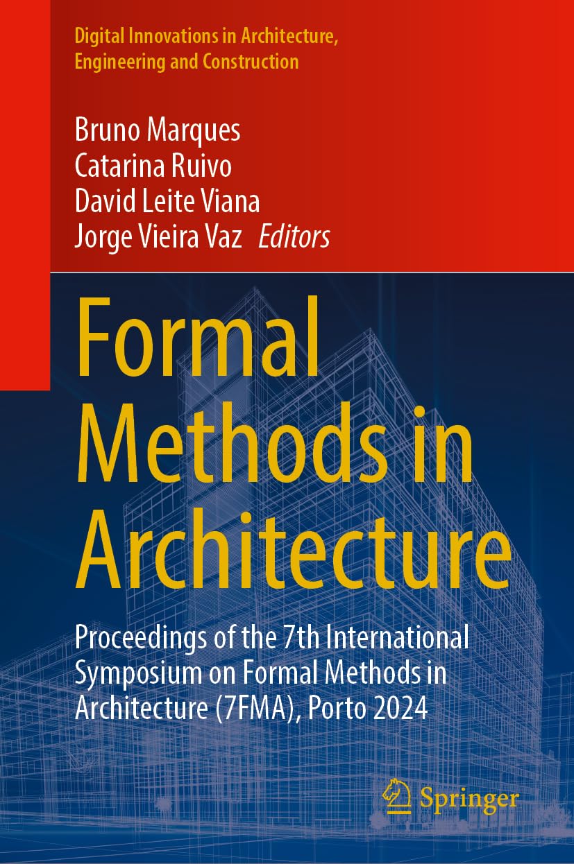 Formal Methods in Architecture: Proceedings of the 7th International Symposium on Formal Methods in Architecture (7FMA), Porto 2024 (Digital Innovations in Architecture, Engineering and Construction)
