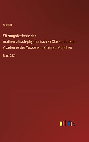 Sitzungsberichte der mathematisch-physikalischen Classe der k.b. Akademie der Wissenschaften zu München: Band XIX