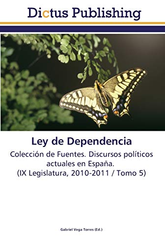 Ley de Dependencia: Colección de Fuentes. Discursos políticos actuales en España. (IX Legislatura, 2010-2011 / Tomo 5)