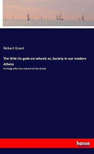 The little tin gods-on-wheels or, Society in our modern Athens: A trilogy after the manner of the Greek
