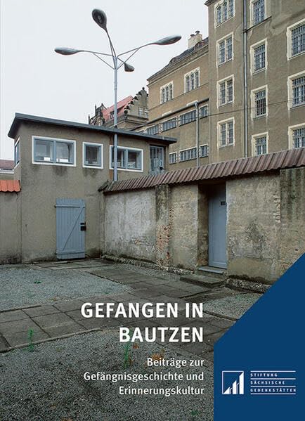 Gefangen in Bautzen: Beiträge zur Gefängnisgeschichte und Erinnerungskultur (Sächsische Gedenkstätten: Zur Erinnerung an die Opfer politischer Gewaltherrschaft)