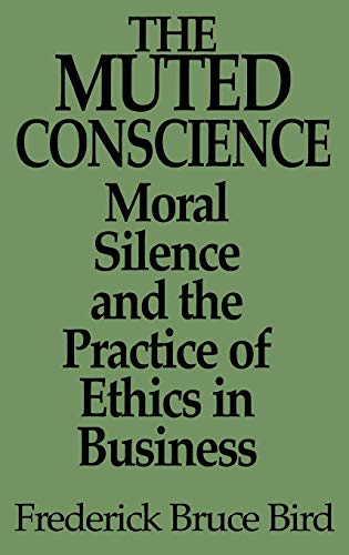 The Muted Conscience: Moral Silence and the Practice of Ethics in Business