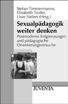 Sexualpädagogik weiter denken: Postmoderne Entgrenzungen und pädagogische Orientierungsversuche (Juventa Paperback)