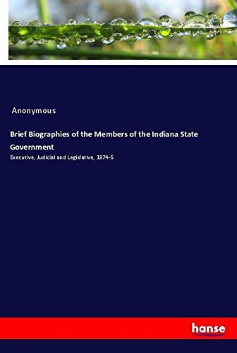 Brief Biographies of the Members of the Indiana State Government: Executive, Judicial and Legislative, 1874-5