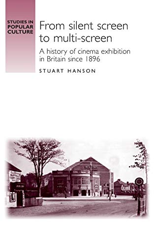 From Silent Screen to Multi-Screen: A History of Cinema Exhibition in Britain Since 1896 (Studies in Popular Culture)