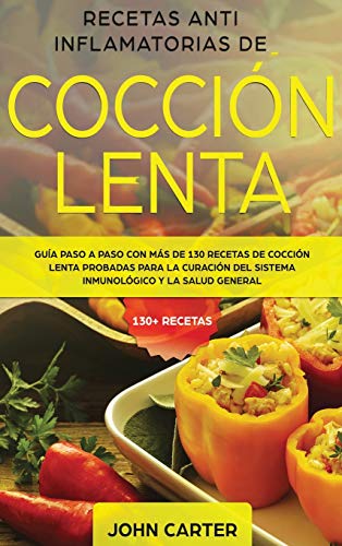 Recetas Anti Inflamatorias de Cocción Lenta: Guía paso a paso con más de 130 recetas de cocción lenta probadas para la curación del sistema ... general (Dieta Anti Inflamatoria, Band 2)