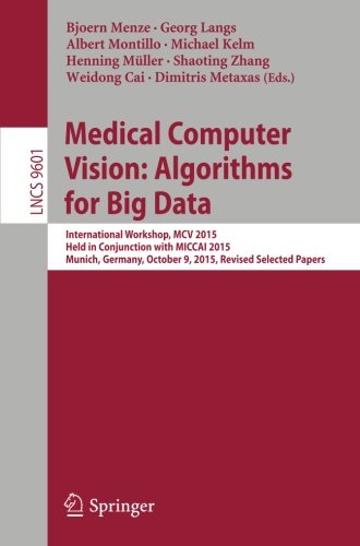 Medical Computer Vision: Algorithms for Big Data: International Workshop, MCV 2015, Held in Conjunction with MICCAI 2015, Munich, Germany, October 9, ... Papers (Lecture Notes in Computer Science)