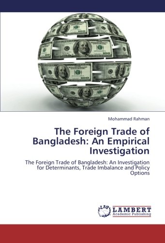 The Foreign Trade of Bangladesh: An Empirical Investigation: The Foreign Trade of Bangladesh: An Investigation for Determinants, Trade Imbalance and Policy Options