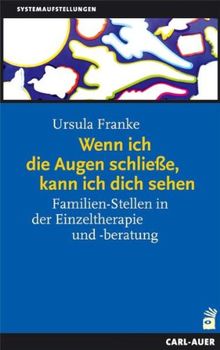 Wenn ich die Augen schließe, kann ich dich sehen. Familien-Stellen in der Einzeltherapie und -beratung. Ein Handbuch für die Praxis