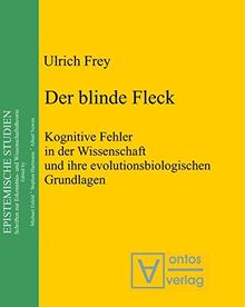 Der blinde Fleck: Kognitive Fehler in der Wissenschaft und ihre evolutionsbiologischen Grundlagen (Epistemische Studien, Band 13)