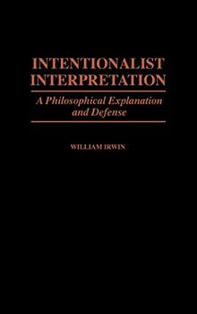 Intentionalist Interpretation: A Philosophical Explanation and Defense (Contributions in Philosophy)