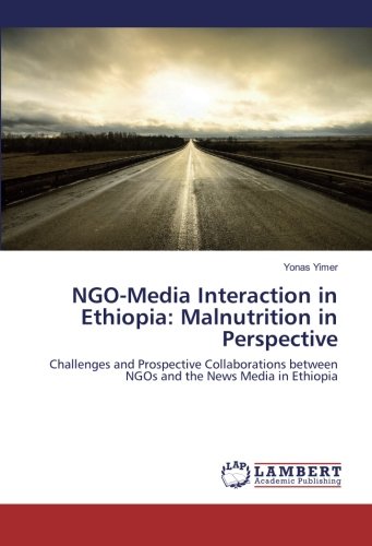 NGO-Media Interaction in Ethiopia: Malnutrition in Perspective: Challenges and Prospective Collaborations between NGOs and the News Media in Ethiopia