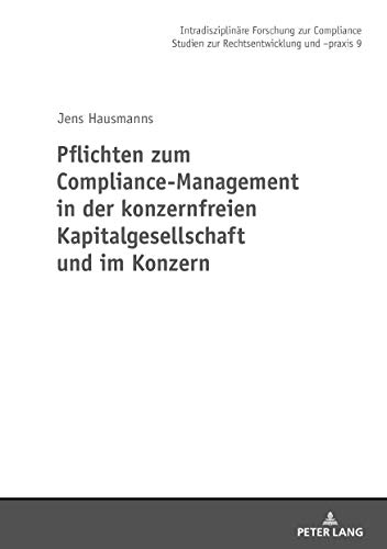 Pflichten zum Compliance-Management in der konzernfreien Kapitalgesellschaft und im Konzern (Intradisziplinäre Forschung zur Compliance, Band 9)