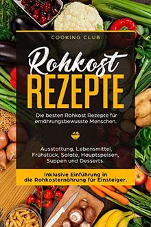 Rohkost Rezepte: Die besten Rohkost Rezepte für ernährungsbewusste Menschen. Ausstattung, Lebensmittel, Frühstück, Salate, Hauptspeisen, Suppen und Dessert. Inklusive Einführung in die Rohkosternährug