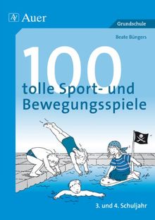 100 tolle Sport- und Bewegungsspiele: 3. und 4. Schuljahr. Reaktions- und Geschicklichkeitsspiele, Fang- und Laufspiele, Ballspiele, Staffelwettspiele, Spiele für das Schwimmbecken