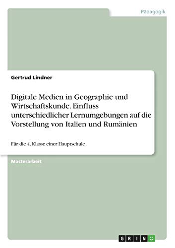 Digitale Medien in Geographie und Wirtschaftskunde. Einfluss unterschiedlicher Lernumgebungen auf die Vorstellung von Italien und Rumänien: Für die 4. Klasse einer Hauptschule