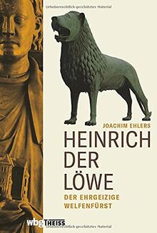 Heinrich der Löwe: Der ehrgeizige Welfenfürst. Die grundlegende Biografie einer der größten Mittelalter-Figuren