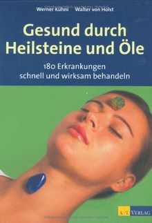 Gesund durch Heilsteine und Öle: 180 Erkrankungen schnell und wirksam behandeln