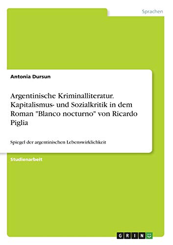 Argentinische Kriminalliteratur. Kapitalismus- und Sozialkritik in dem Roman Blanco nocturno von Ricardo Piglia: Spiegel der argentinischen Lebenswirklichkeit