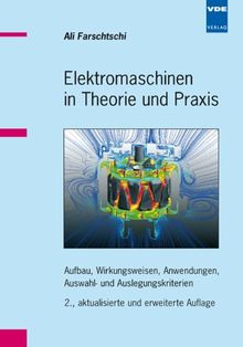 Elektromaschinen in Theorie und Praxis: Aufbau, Wirkungsweisen, Anwendungen, Auswahl- und Auslegungskriterien