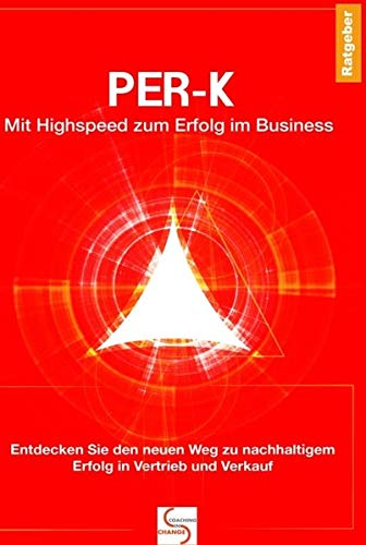 PER-K Mit Highspeed zum Erfolg im Business: Entdecken Sie den neuen Weg zu nachhaltigem Erfolg in Vertrieb und Verkauf