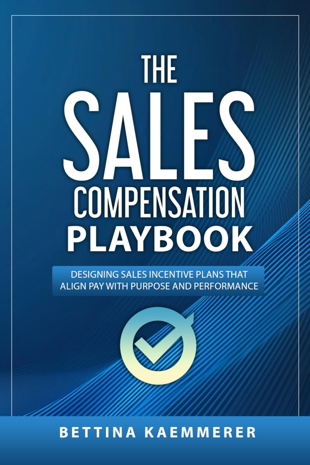 The Sales Compensation Playbook: Designing Sales Incentive Plans That Align Pay with Purpose and Performance