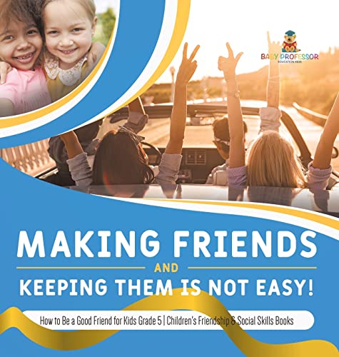 Making Friends and Keeping Them Is Not Easy! How to Be a Good Friend for Kids Grade 5 Children's Friendship & Social Skills Books