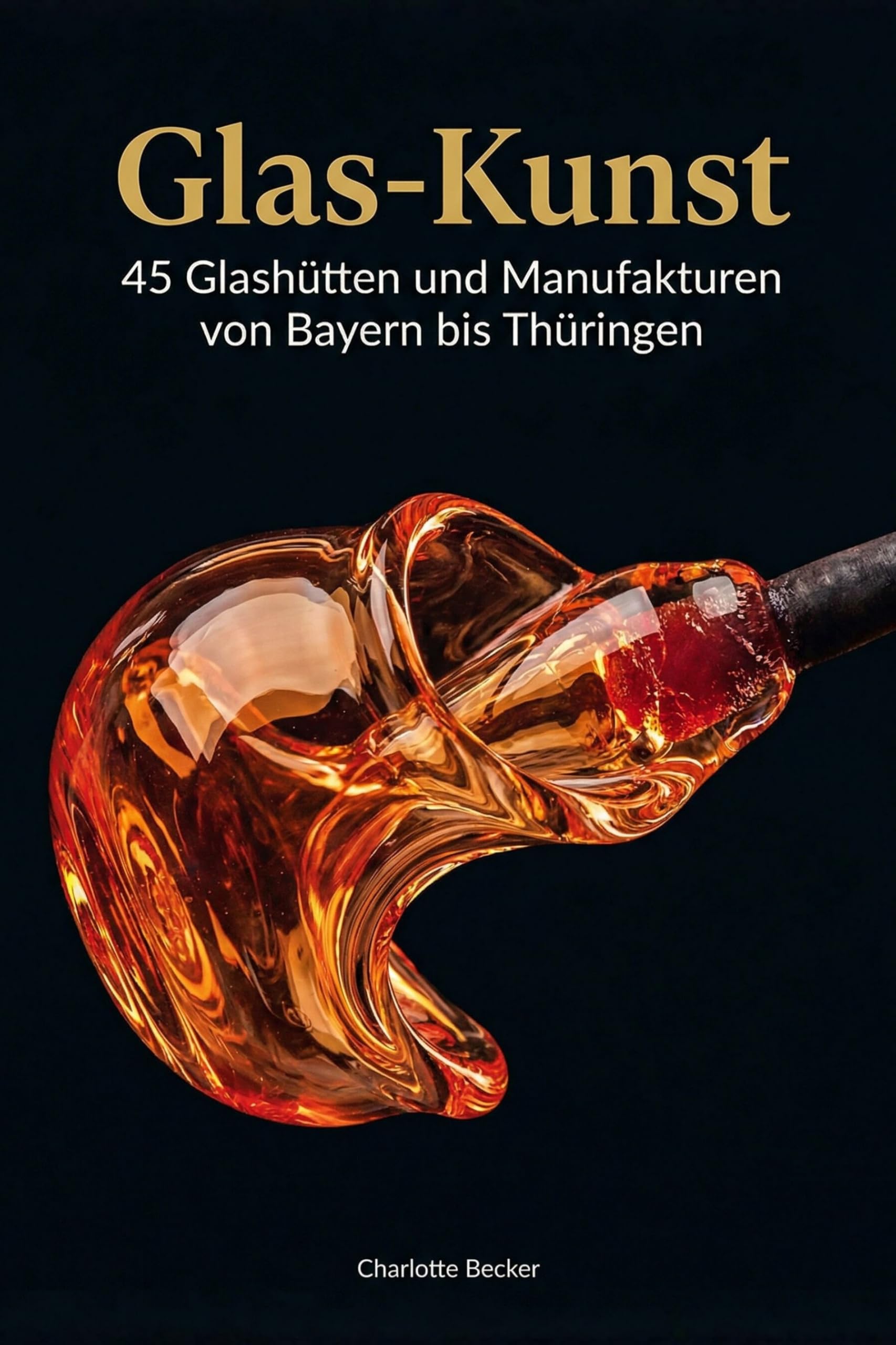 Glas-Kunst: 45 Glashütten und Manufakturen von Bayern bis Thüringen