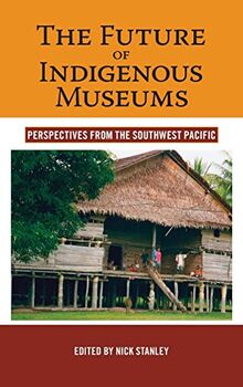 The Future of Indigenous Museums: Perspectives from the Southwest Pacific (Museums and Collections)