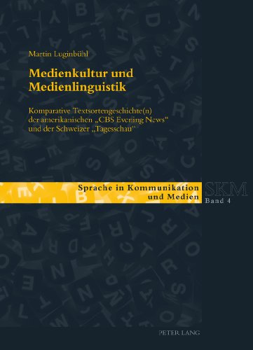 Medienkultur und Medienlinguistik: Komparative Textsortengeschichte(n) der amerikanischen «CBS Evening News» und der Schweizer «Tagesschau» (Sprache in Kommunikation und Medien)