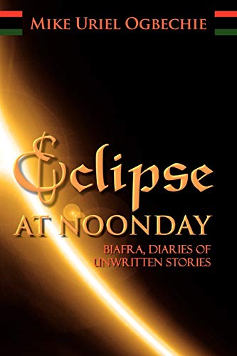 Eclipse At Noonday: Biafra, Diaries Of Unwritten Stories
