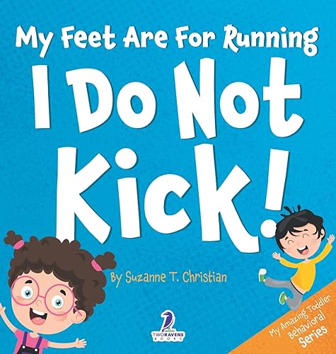 My Feet Are For Running. I Do Not Kick!: An Affirmation-Themed Toddler Book About Not Kicking (Ages 2-4) (My Amazing Toddler Behavioral)