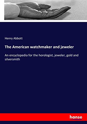 The American watchmaker and jeweler: An encyclopedia for the horologist, jeweler, gold and silversmith