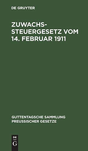 Zuwachssteuergesetz vom 14. Februar 1911: Text-Ausgabe mit ausführlichem Sachregister (Guttentagsche Sammlung preußischer Gesetze, 4, Band 4)