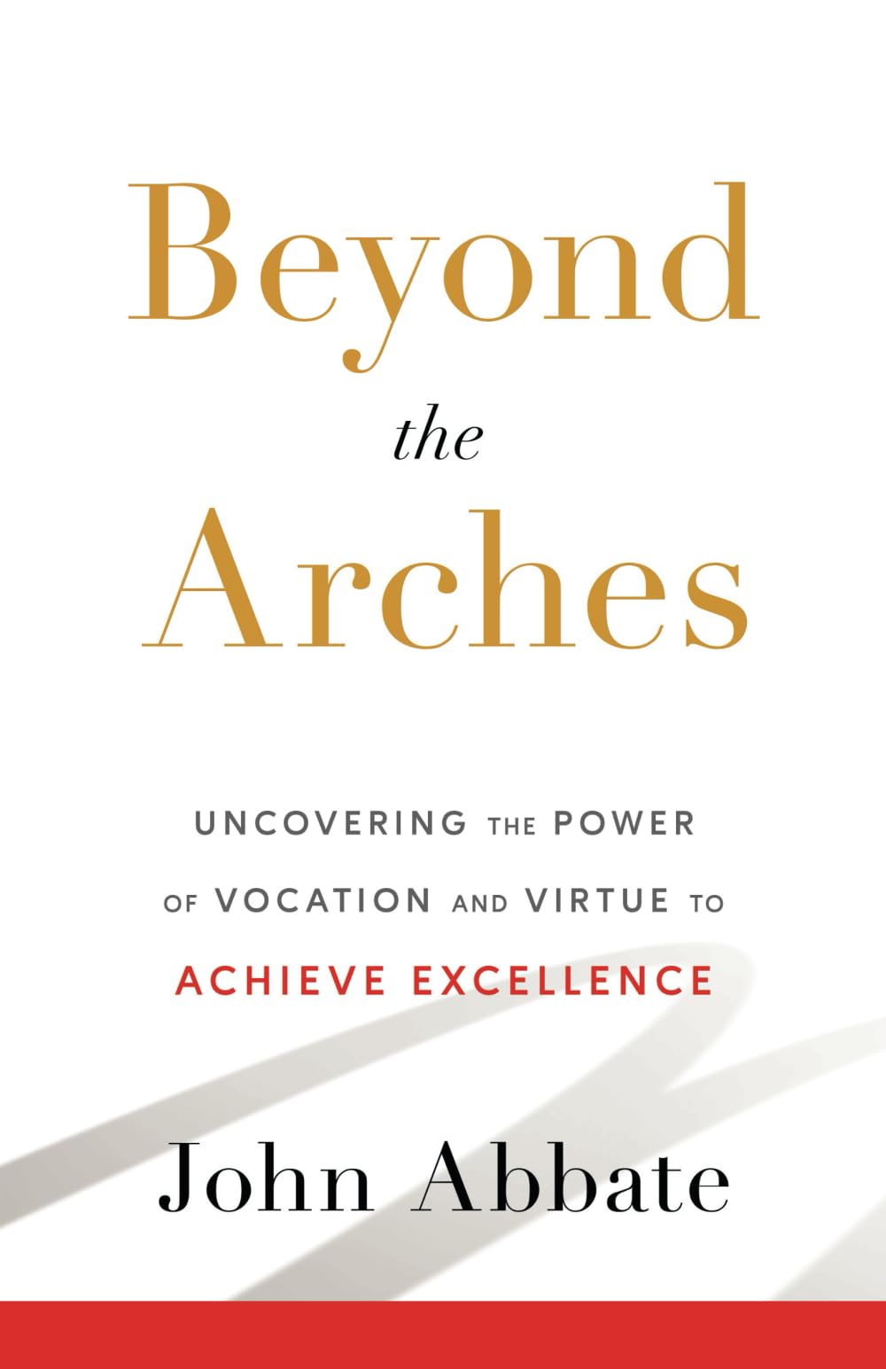 Beyond the Arches: Uncovering the Power of Vocation and Virtue to Achieve Excellence