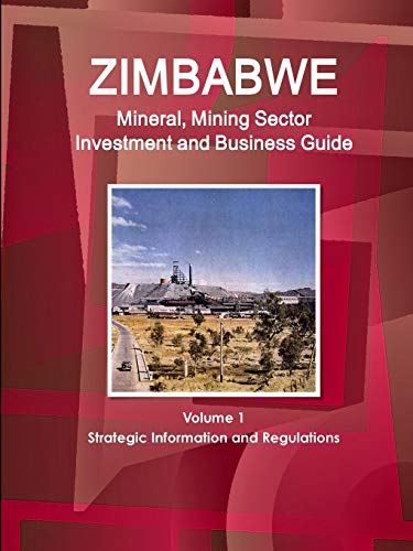 Zimbabwe Mineral, Mining Sector Investment and Business Guide Volume 1 Strategic Information and Regulations (World Business and Investment Library)