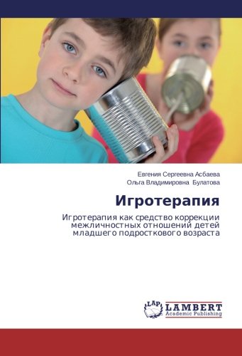 Igroterapiya: Igroterapiya kak sredstvo korrektsii mezhlichnostnykh otnosheniy detey mladshego podrostkovogo vozrasta: Igroterapiq kak sredstwo ... detej mladshego podrostkowogo wozrasta
