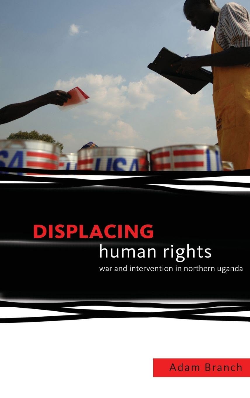 Displacing Human Rights: War and Intervention in Northern Uganda