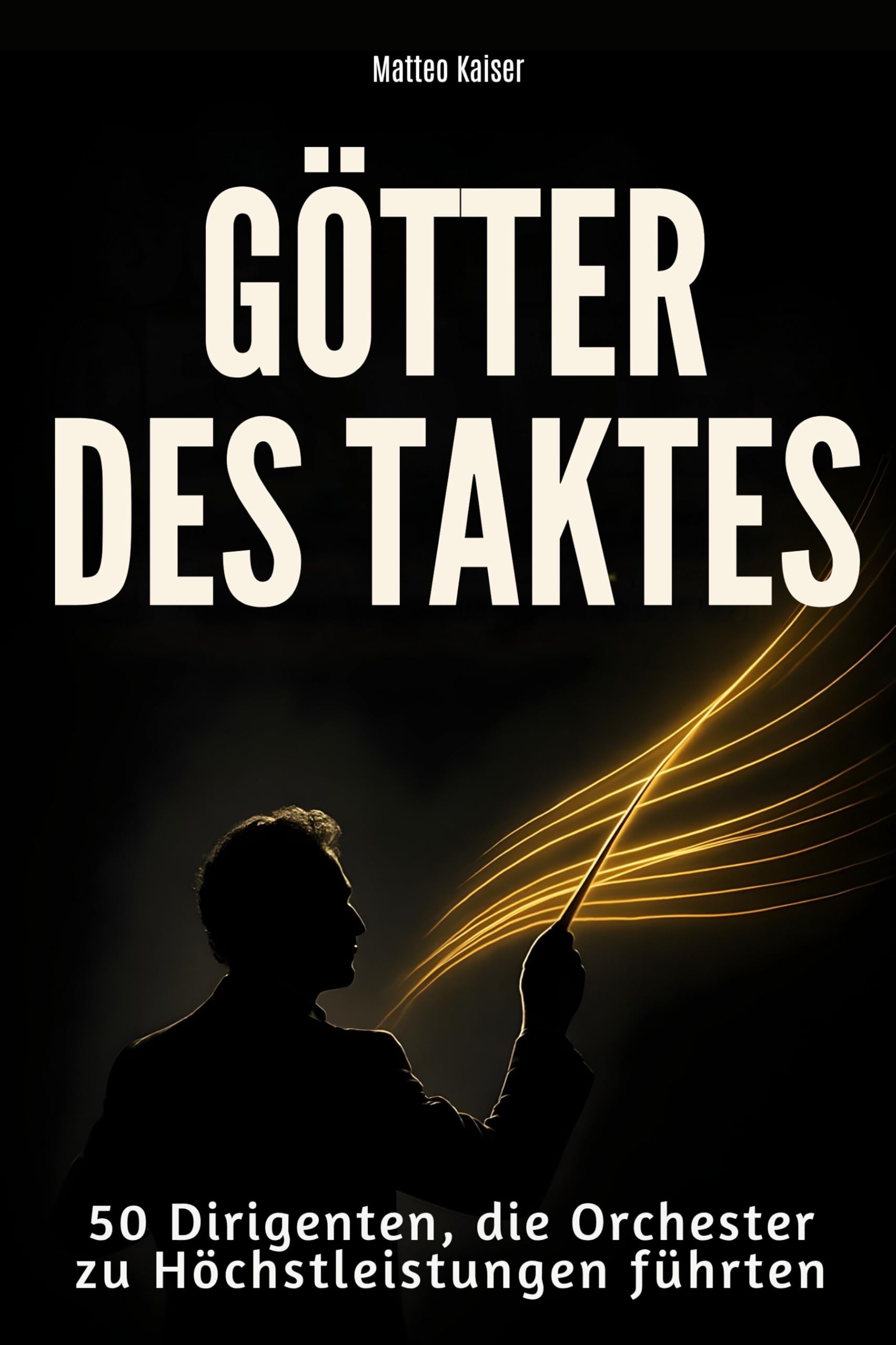 Götter des Taktes: 50 Dirigenten, die Orchester zu Höchstleistungen führten
